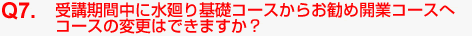 Q7.受講期間中に水廻り基礎コースからお勧め開業コースへコースの変更はできますか?
